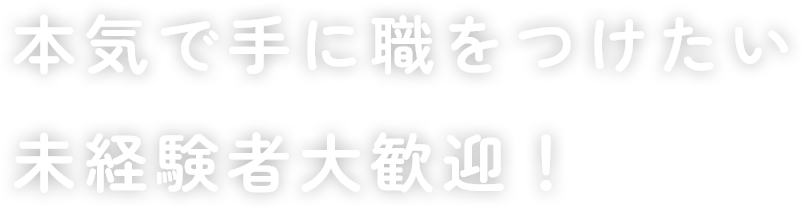 本気で手に職をつけたい未経験者大歓迎！