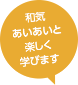 和気あいあいと楽しく学びます