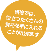 研修では、役立つたくさんの資格を手に入れることが出来ます